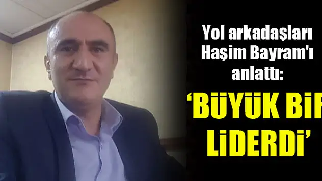 Osman Arıcı: Haşim Bayram, büyük bir liderdi