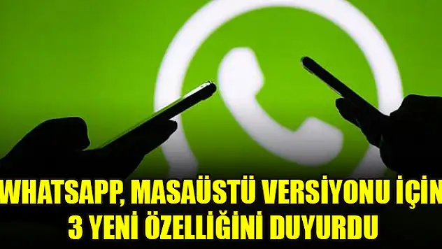 WhatsApp, masaüstü versiyonu için 3 yeni özelliğini duyurdu