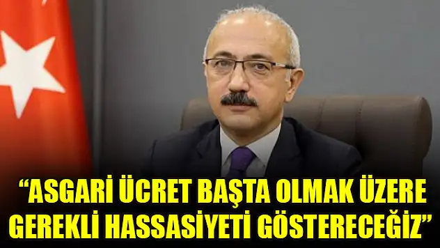 Bakan Elvan: Asgari ücret başta olmak üzere gerekli hassasiyeti göstereceğiz