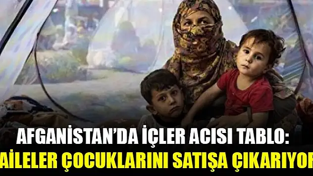 Afganistan'da içler acısı tablo: Aileler çocuklarını satışa çıkarıyor