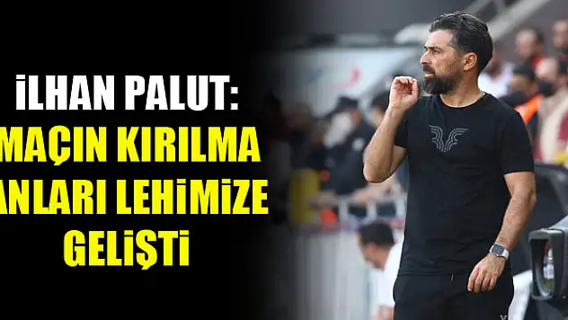 İlhan Palut: Maçın kırılma anları lehimize gelişti