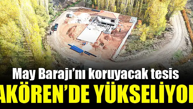 May Barajı'nı koruyacak tesis Akören'de yükseliyor