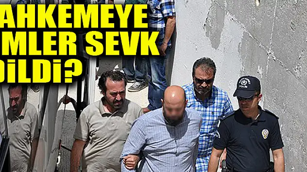 Mahkemeye kimler sevk edildi?