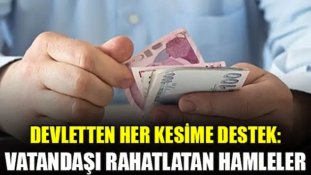 Devletten her kesime destek: Vatandaşı rahatlatan hamleler