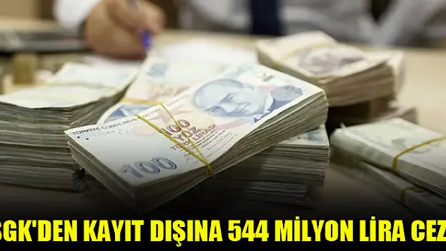 SGK'den kayıt dışına 544 milyon lira ceza