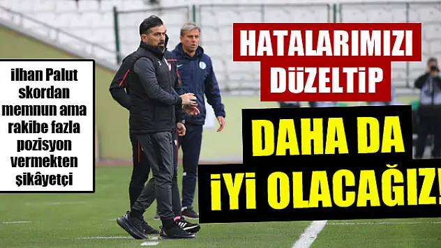 İlhan Palut: Daha da iyi olacağız!