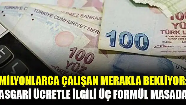 Milyonlarca çalışan merakla bekliyor: Asgari ücretle ilgili üç formül masada