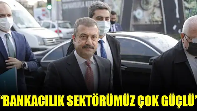 Kavcıoğlu: Bankacılık sektörümüz çok güçlü