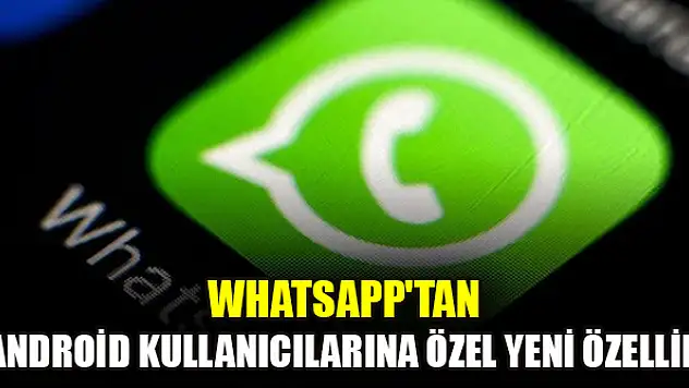WhatsApp'tan android kullanıcılarına özel yeni özellik