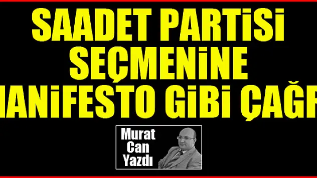 Saadet Partisi seçmenine manifesto gibi çağrı... Murat Can yazdı...
