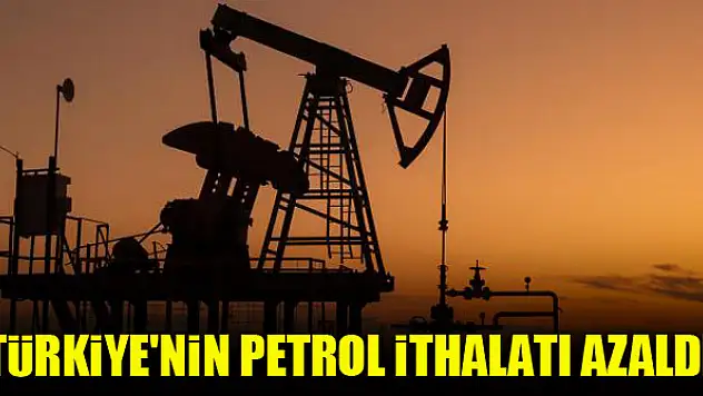 Türkiye'nin petrol ithalatı azaldı