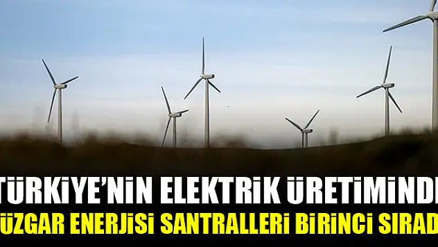 Türkiye'nin elektrik üretiminde rüzgar enerjisi santralleri birinci sırada