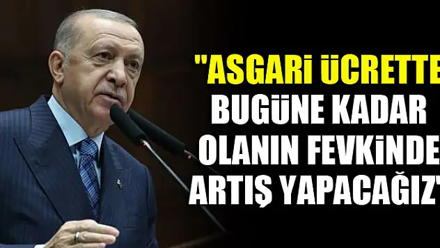 Erdoğan: Asgari ücrette bugüne kadar olanın fevkinde artış yapacağız
