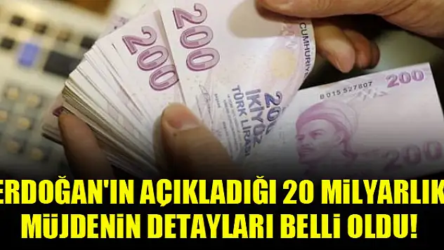 Erdoğan'ın açıkladığı 20 milyarlık müjdenin detayları belli oldu!