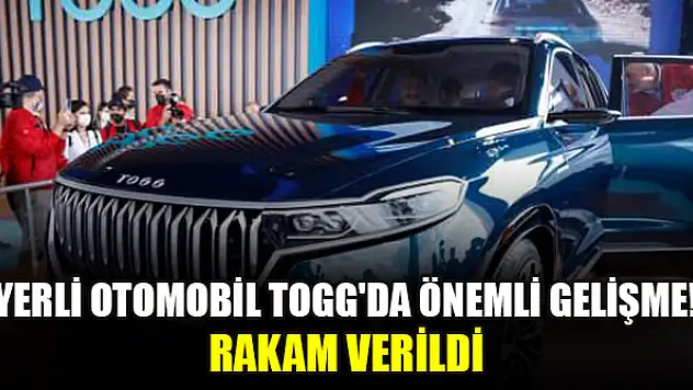 Yerli otomobil TOGG'da önemli gelişme! Rakam verildi