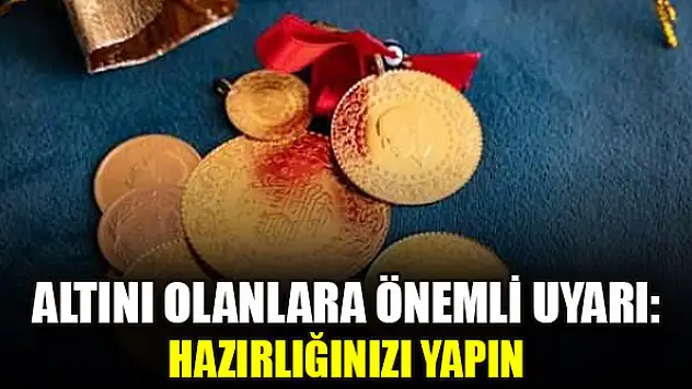 Altını olanlara önemli uyarı: Hazırlığınızı yapın