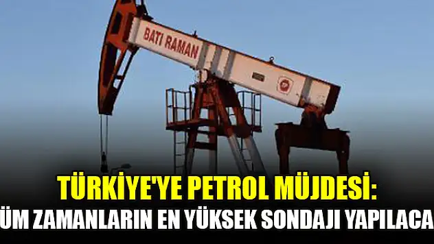 Türkiye'ye petrol müjdesi: Tüm zamanların en yüksek sondajı yapılacak