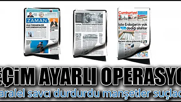 Paralel savcı durdurdu manşetler suçladı