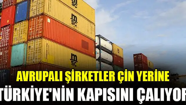 Avrupalı şirketler Çin yerine Türkiye'nin kapısını çalıyor