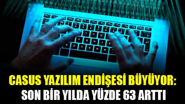 Casus yazılım endişesi büyüyor: Son bir yılda yüzde 63 arttı