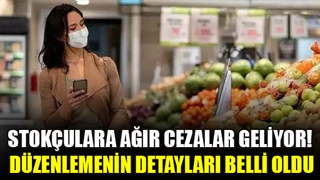 Stokçulara ağır cezalar geliyor! Düzenlemenin detayları belli oldu