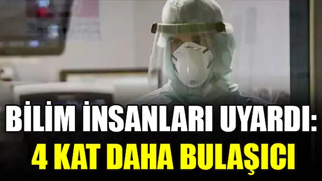 Bilim insanları uyardı: 4 kat daha bulaşıcı
