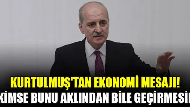 Kurtulmuş'tan ekonomi mesajı! Kimse bunu aklından bile geçirmesin