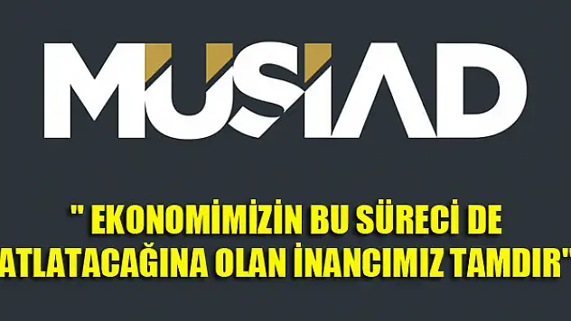 MÜSİAD: Ekonomimiz bu süreci de atlatacaktır
