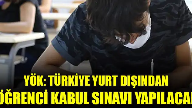 YÖK: Türkiye yurt dışından öğrenci kabul sınavı yapılacak