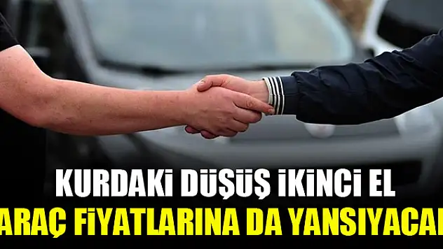 Kurdaki düşüş ikinci el araç fiyatlarına da yansıyacak