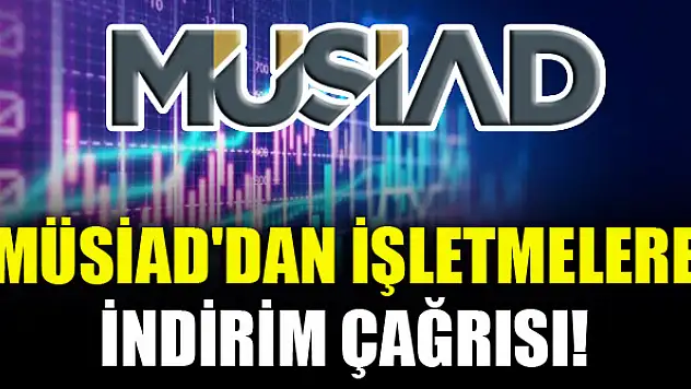MÜSİAD'dan işletmelere indirim çağrısı!
