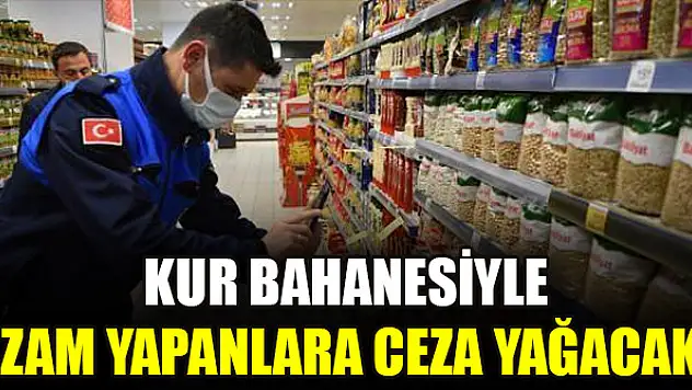 Kur bahanesiyle zam yapanlara ceza yağacak