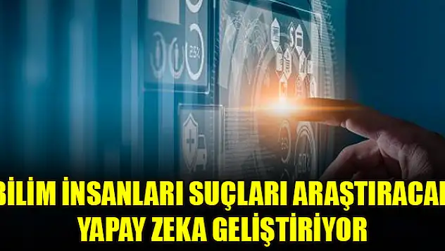 Bilim insanları suçları araştıracak yapay zeka geliştiriyor