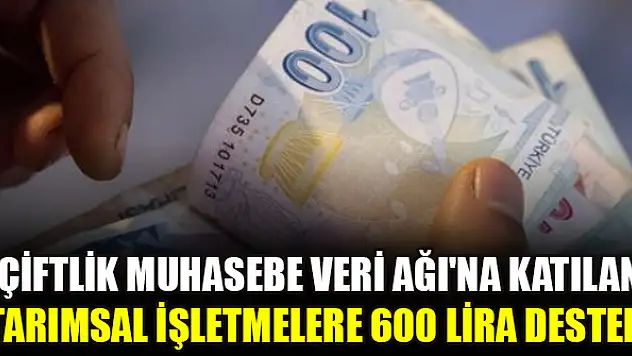 'Çiftlik Muhasebe Veri Ağı'na katılan tarımsal işletmelere 600 lira destek
