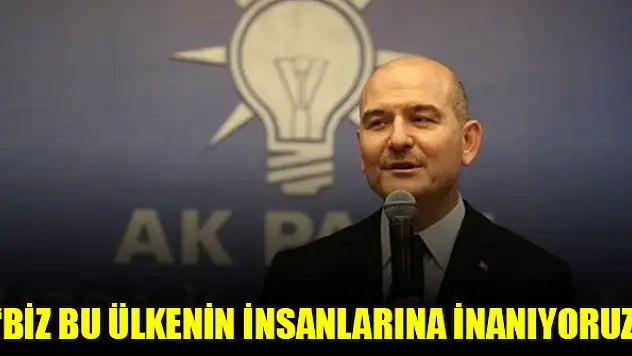 Bakan Soylu: Biz bu ülkenin insanlarına inanıyoruz