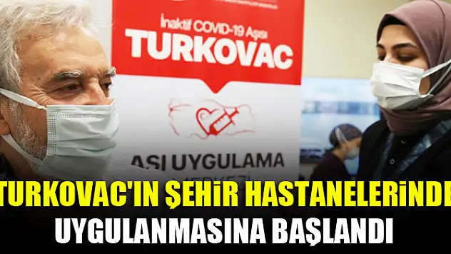 TURKOVAC'ın şehir hastanelerinde uygulanmasına başlandı