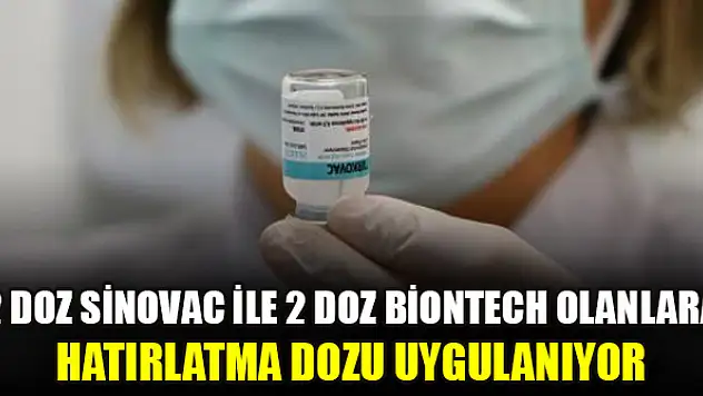 2 doz Sinovac ile 2 doz BioNTech olanlara hatırlatma dozu uygulanıyor