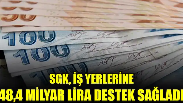 SGK, iş yerlerine 48,4 milyar lira destek sağladı