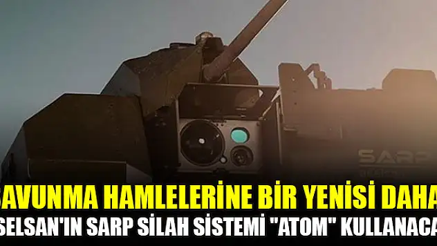 Savunma hamlelerine bir yenisi daha! ASELSAN'ın Sarp Silah Sistemi ''Atom'' kullanacak
