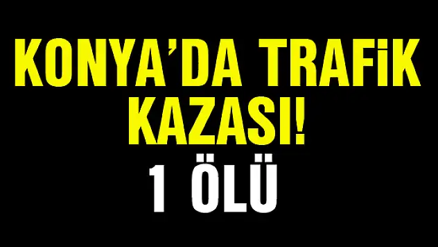 Konya'da trafik kazası: 1 ölü