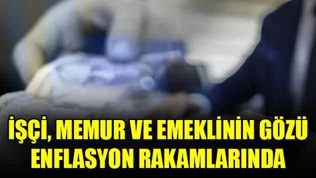 İşçi, memur ve emeklinin gözü enflasyon rakamlarında