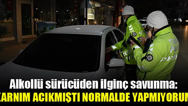 Alkollü sürücüden ilginç savunma: 'Karnım acıkmıştı normalde yapmıyorum'