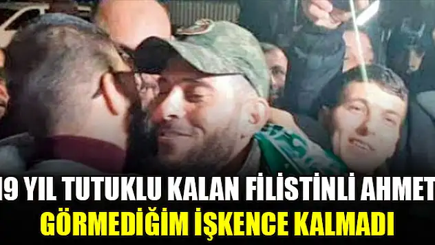 19 yıl tutuklu kalan Filistinli Ahmet: Görmediğim işkence kalmadı