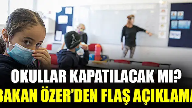 Okullar kapatılacak mı? Bakan Özer'den flaş açıklama