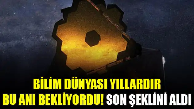 Bilim dünyası yıllardır bu anı bekliyordu! Son şeklini aldı