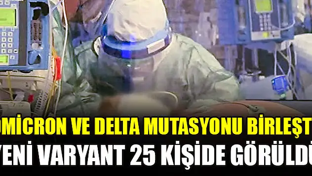 Omicron ve Delta mutasyonu birleşti: Koronavirüsün yeni varyantı 25 kişide görüldü