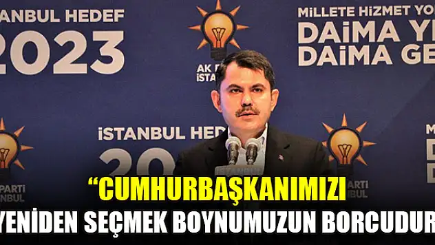 Bakan Kurum: Cumhurbaşkanımızı yeniden seçmek boynumuzun borcudur