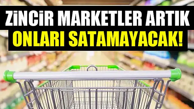 Zincir marketler artık onları satamayacak!
