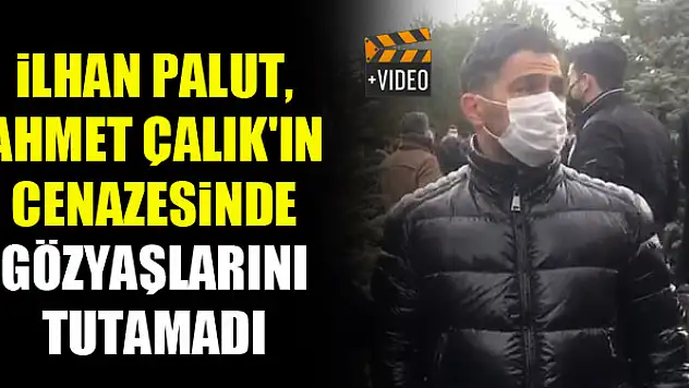 İlhan Palut, Ahmet Çalık'ın cenazesinde gözyaşlarını tutamadı