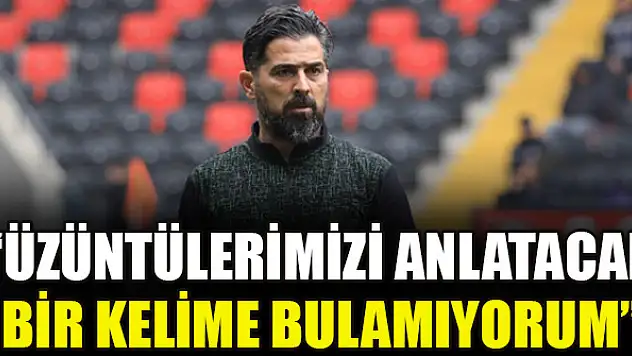 İlhan Palut: 'Üzüntülerimizi anlatacak bir kelime bulamıyorum'